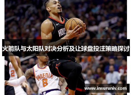 火箭队与太阳队对决分析及让球盘投注策略探讨