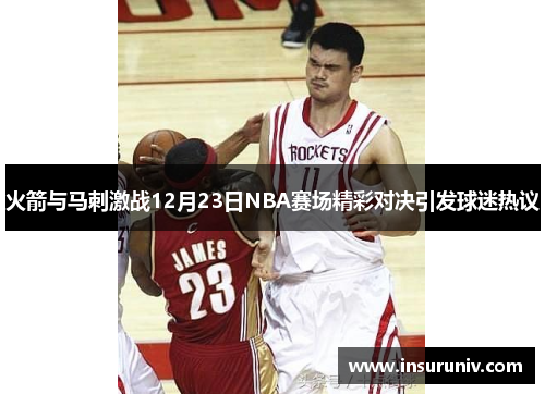 火箭与马刺激战12月23日NBA赛场精彩对决引发球迷热议