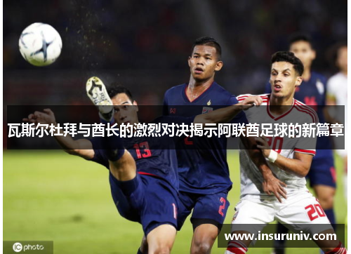 瓦斯尔杜拜与酋长的激烈对决揭示阿联酋足球的新篇章